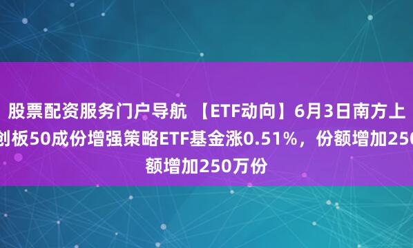 股票配资服务门户导航 【ETF动向】6月3日南方上证科创板50成份增强策略ETF基金涨0.51%,份额增加250万份