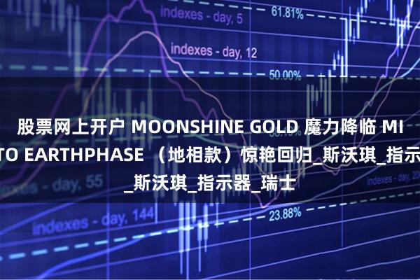 股票网上开户 MOONSHINE GOLD 魔力降临 MISSION TO EARTHPHASE （地相款）惊艳回归_斯沃琪_指示器_瑞士