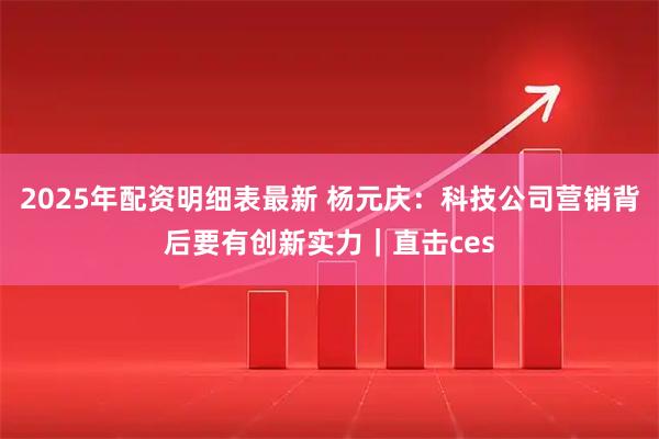 2025年配资明细表最新 杨元庆：科技公司营销背后要有创新实力｜直击ces